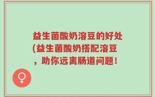 益生菌酸奶溶豆的好处(益生菌酸奶搭配溶豆，助你远离肠道问题！