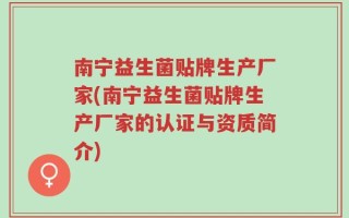 南宁益生菌贴牌生产厂家(南宁益生菌贴牌生产厂家的认证与资质简介)