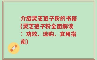 介绍灵芝孢子粉的书籍(灵芝孢子粉全面解读：功效、选购、食用指南)