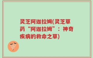 灵芝阿迦拉姆(灵芝草药“阿迦拉姆”：神奇疾病的救命之草)
