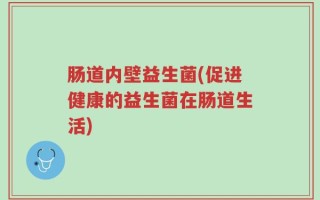 肠道内壁益生菌(促进健康的益生菌在肠道生活)