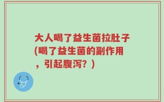 大人喝了益生菌拉肚子(喝了益生菌的副作用，引起腹泻？)