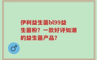 伊利益生菌bl99益生菌粉？一款好评如潮的益生菌产品？