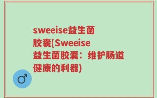 sweeise益生菌胶囊(Sweeise益生菌胶囊：维护肠道健康的利器)