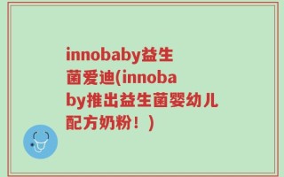 innobaby益生菌爱迪(innobaby推出益生菌婴幼儿配方奶粉！)
