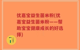 优嘉宝益生菌米粉(优嘉宝益生菌米粉——帮助宝宝健康成长的好选择)