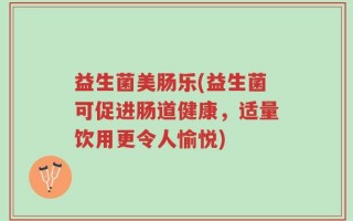 益生菌美肠乐(益生菌可促进肠道健康，适量饮用更令人愉悦)