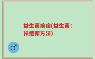 益生菌痘痘(益生菌：祛痘新方法)