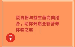 蛋白粉与益生菌完美结合，助你开启全新营养体验之旅