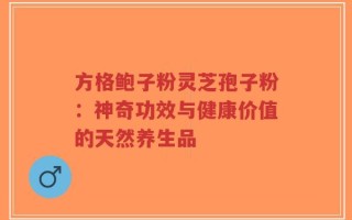 方格鲍子粉灵芝孢子粉：神奇功效与健康价值的天然养生品