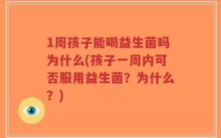 1周孩子能喝益生菌吗为什么(孩子一周内可否服用益生菌？为什么？)