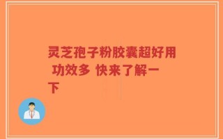 灵芝孢子粉胶囊超好用 功效多 快来了解一下