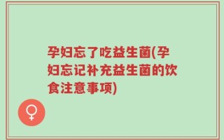 孕妇忘了吃益生菌(孕妇忘记补充益生菌的饮食注意事项)