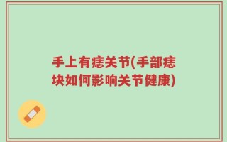 手上有痣关节(手部痣块如何影响关节健康)