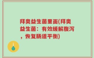 拜奥益生菌里面(拜奥益生菌：有效缓解腹泻，恢复肠道平衡)