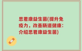 思君康益生菌(提升免疫力，改善肠道健康：介绍思君康益生菌)