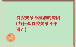 口腔关节不圆滑的原因(为什么口腔关节不平滑？)
