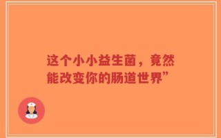 这个小小益生菌，竟然能改变你的肠道世界”