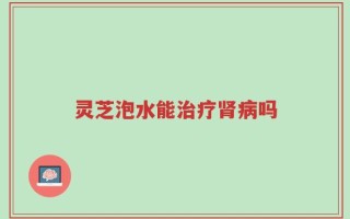 灵芝泡水能治疗肾病吗