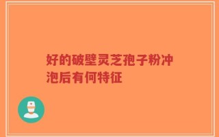 好的破壁灵芝孢子粉冲泡后有何特征