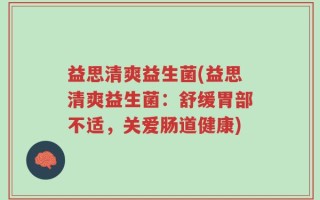 益思清爽益生菌(益思清爽益生菌：舒缓胃部不适，关爱肠道健康)