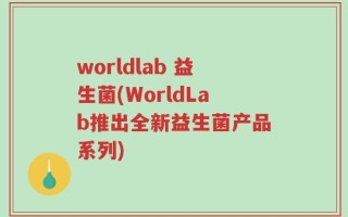 worldlab 益生菌(WorldLab推出全新益生菌产品系列)