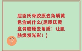 屈臣氏骨胶原去角质黄色盒叫什么(屈臣氏黄盒骨胶原去角质：让肌肤焕发光彩！)