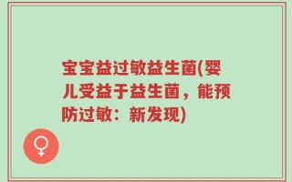 宝宝益过敏益生菌(婴儿受益于益生菌，能预防过敏：新发现)