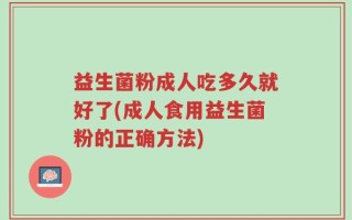 益生菌粉成人吃多久就好了(成人食用益生菌粉的正确方法)