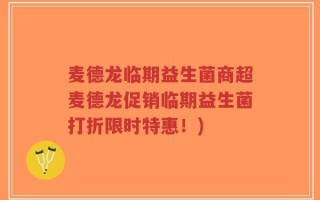 麦德龙临期益生菌商超麦德龙促销临期益生菌打折限时特惠！)
