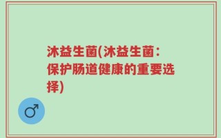沐益生菌(沐益生菌：保护肠道健康的重要选择)