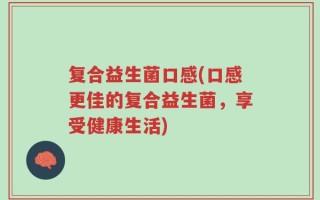 复合益生菌口感(口感更佳的复合益生菌，享受健康生活)