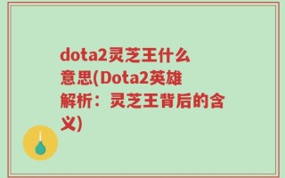 dota2灵芝王什么意思(Dota2英雄解析：灵芝王背后的含义)