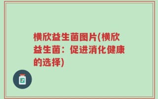 横欣益生菌图片(横欣益生菌：促进消化健康的选择)