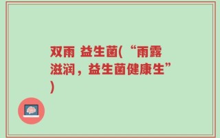 双雨 益生菌(“雨露滋润，益生菌健康生”)