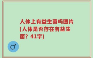 人体上有益生菌吗图片(人体是否存在有益生菌？41字)