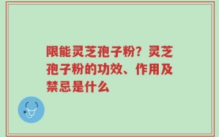 限能灵芝孢子粉？灵芝孢子粉的功效、作用及禁忌是什么