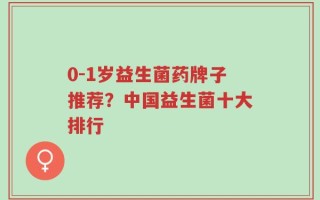 0-1岁益生菌药牌子推荐？中国益生菌十大排行