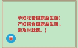 孕妇吃错国旗益生菌(产妇误食国旗益生菌，需及时就医。)