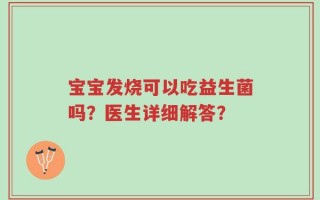 宝宝发烧可以吃益生菌吗？医生详细解答？