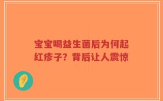 宝宝喝益生菌后为何起红疹子？背后让人震惊