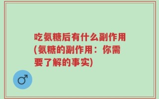 吃氨糖后有什么副作用(氨糖的副作用：你需要了解的事实)