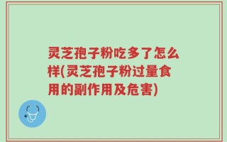 灵芝孢子粉吃多了怎么样(灵芝孢子粉过量食用的副作用及危害)