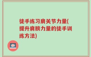 徒手练习肩关节力量(提升肩膀力量的徒手训练方法)