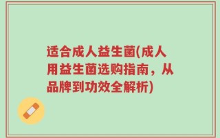 适合成人益生菌(成人用益生菌选购指南，从品牌到功效全解析)