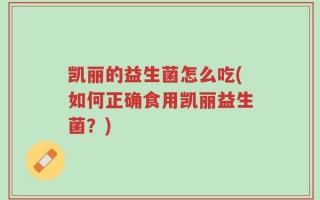 凯丽的益生菌怎么吃(如何正确食用凯丽益生菌？)