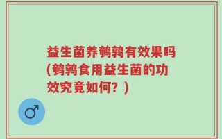 益生菌养鹌鹑有效果吗(鹌鹑食用益生菌的功效究竟如何？)