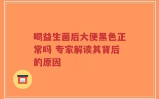 喝益生菌后大便黑色正常吗 专家解读其背后的原因