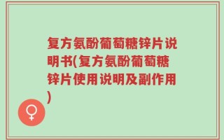 复方氨酚葡萄糖锌片说明书(复方氨酚葡萄糖锌片使用说明及副作用)