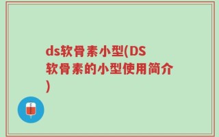 ds软骨素小型(DS软骨素的小型使用简介)